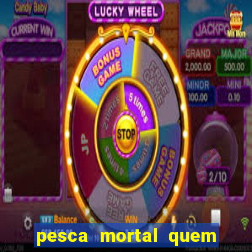 pesca mortal quem morreu pesca mortal todd morreu